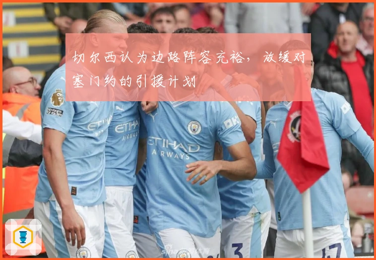 切尔西认为边路阵容充裕，放缓对塞门约的引援计划