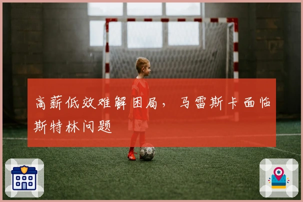高薪低效难解困局，马雷斯卡面临斯特林问题