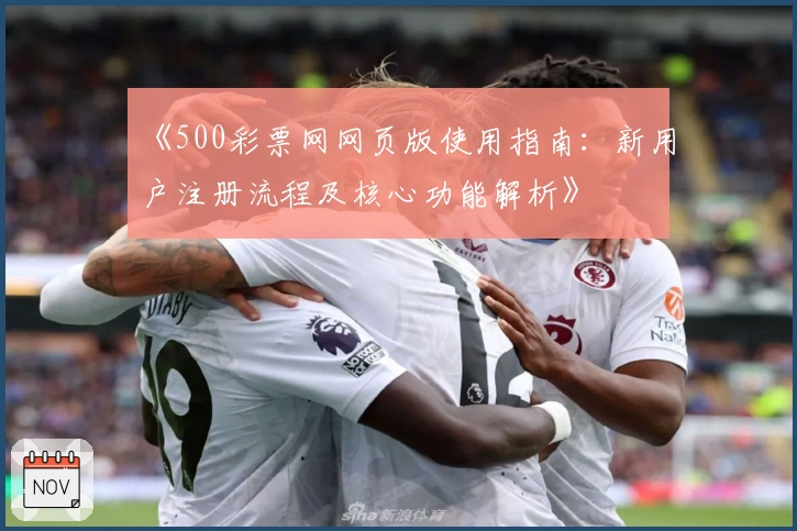 《500彩票网网页版使用指南：新用户注册流程及核心功能解析》