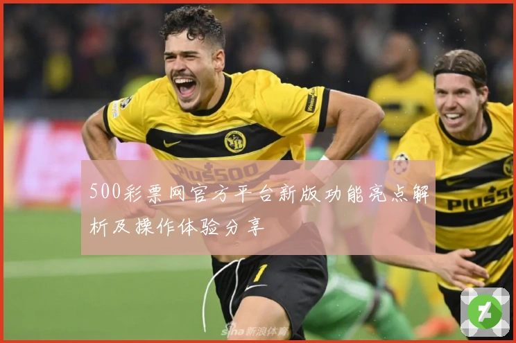 500彩票网官方平台新版功能亮点解析及操作体验分享