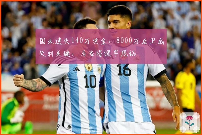 国米遗失140万奖金，8000万后卫成失利关键，马洛塔提早甩锅