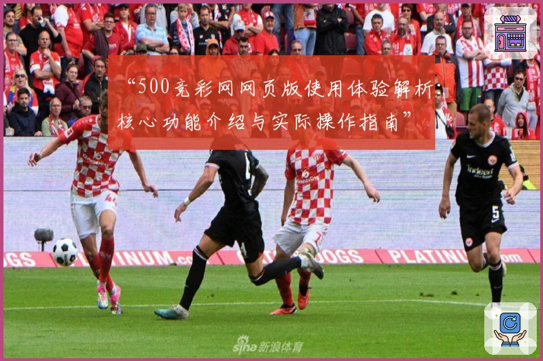 “500竞彩网网页版使用体验解析:核心功能介绍与实际操作指南”