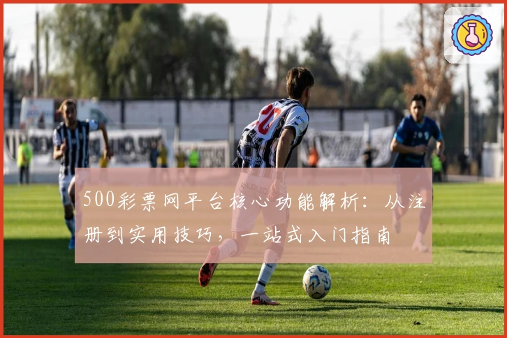 500彩票网平台核心功能解析:从注册到实用技巧,一站式入门指南