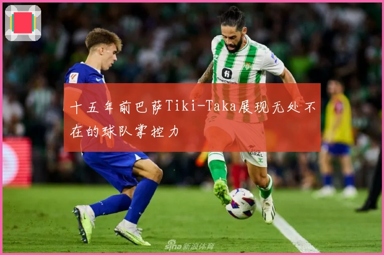 十五年前巴萨Tiki-Taka展现无处不在的球队掌控力
