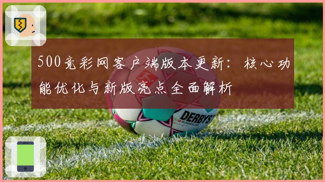 500竞彩网客户端版本更新：核心功能优化与新版亮点全面解析