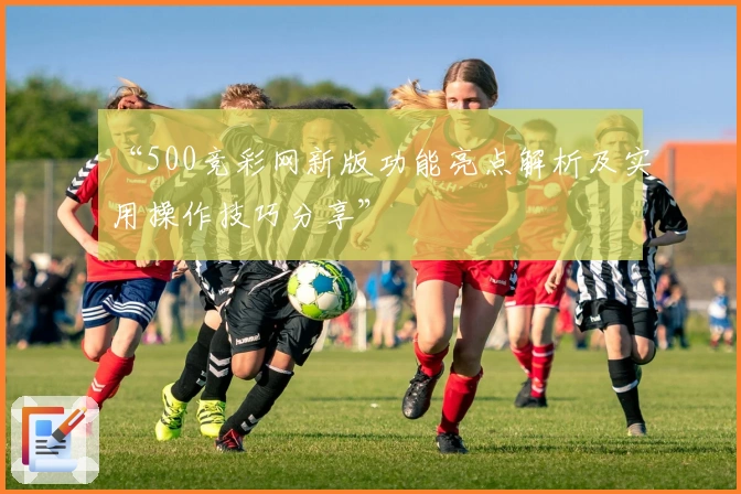“500竞彩网新版功能亮点解析及实用操作技巧分享”