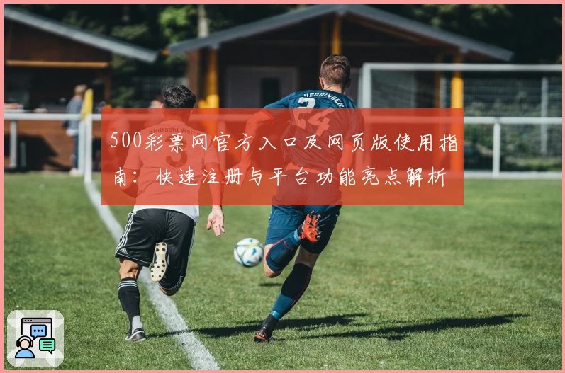 500彩票网官方入口及网页版使用指南：快速注册与平台功能亮点解析