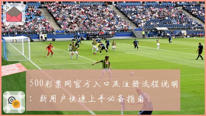 500彩票网官方入口及注册流程说明：新用户快速上手必备指南