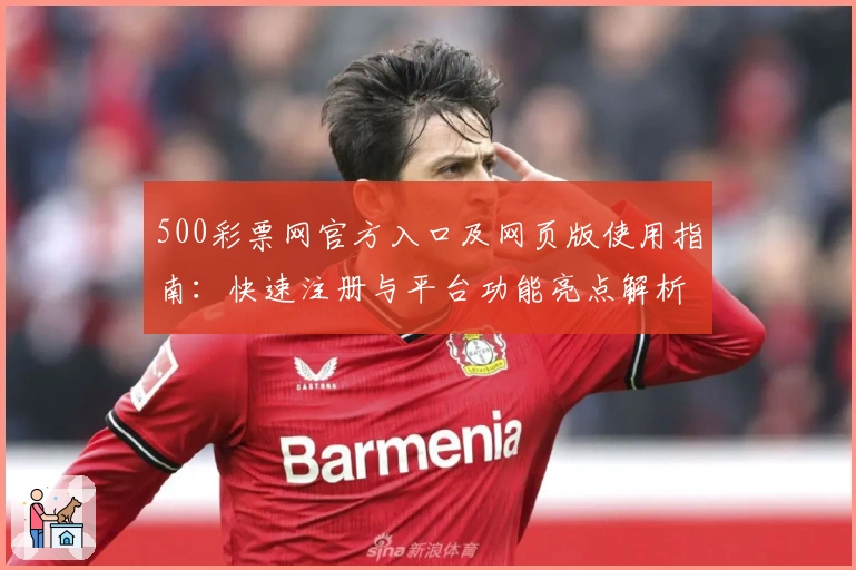 500彩票网官方入口及网页版使用指南：快速注册与平台功能亮点解析