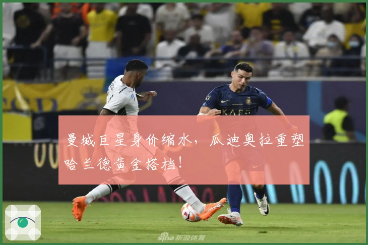 曼城巨星身价缩水，瓜迪奥拉重塑哈兰德黄金搭档！