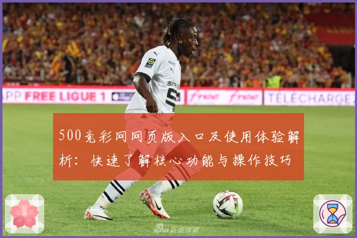 500竞彩网网页版入口及使用体验解析：快速了解核心功能与操作技巧