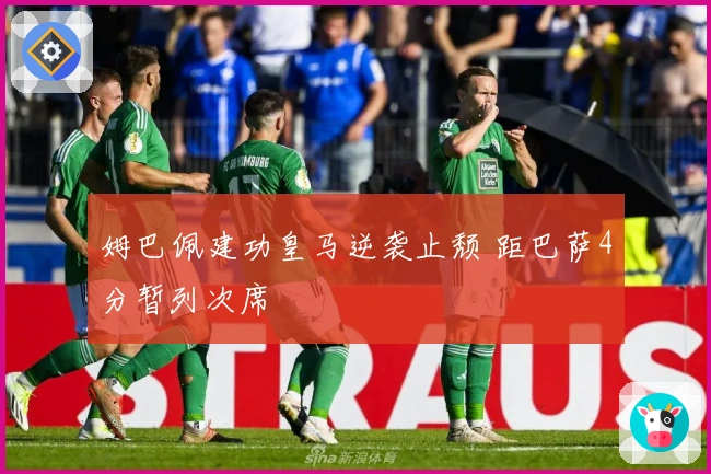 姆巴佩建功皇马逆袭止颓 距巴萨4分暂列次席