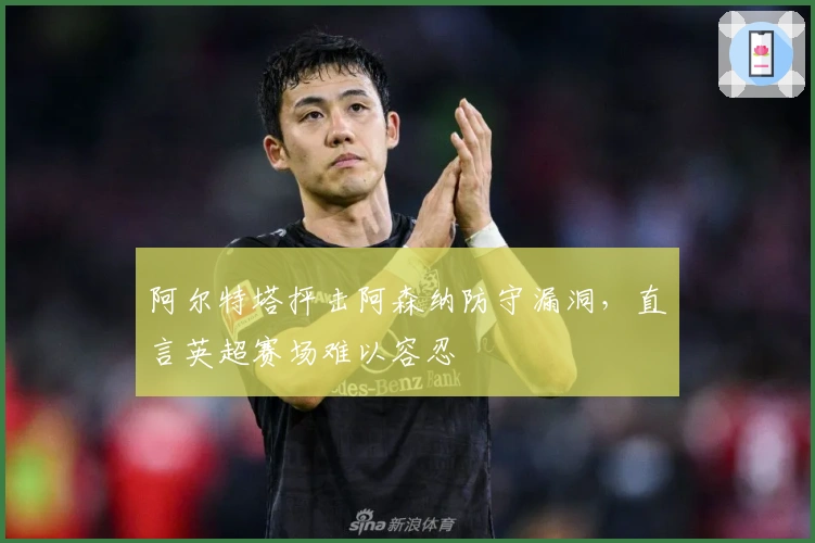 阿尔特塔抨击阿森纳防守漏洞，直言英超赛场难以容忍